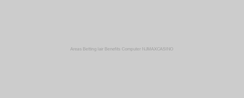 Areas Betting lair Benefits Computer NJMAXCASINO